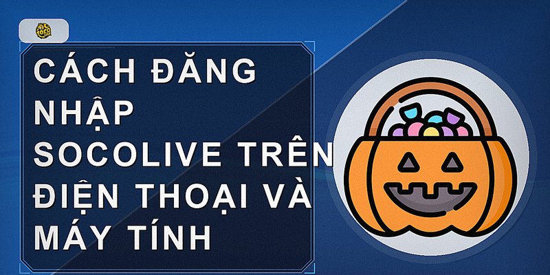 Cách đăng nhập Socolive trên điện thoại và máy tính