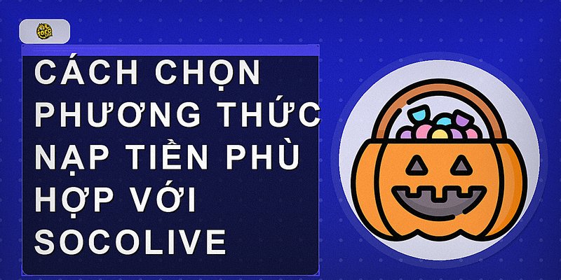 Cách chọn phương thức nạp tiền phù hợp với Socolive