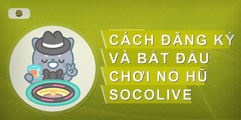 Cách đăng ký và bắt đầu chơi nổ hũ Socolive