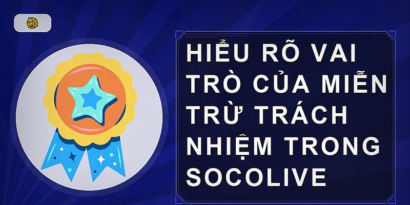 Hiểu rõ vai trò của miễn trừ trách nhiệm trong Socolive
