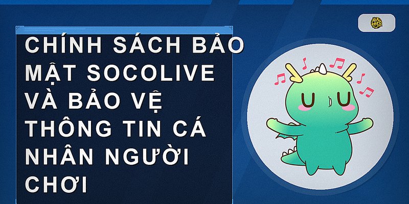 Chính sách bảo mật Socolive và bảo vệ thông tin cá nhân người chơi