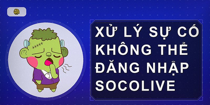 Xử lý sự cố không thể đăng nhập Socolive