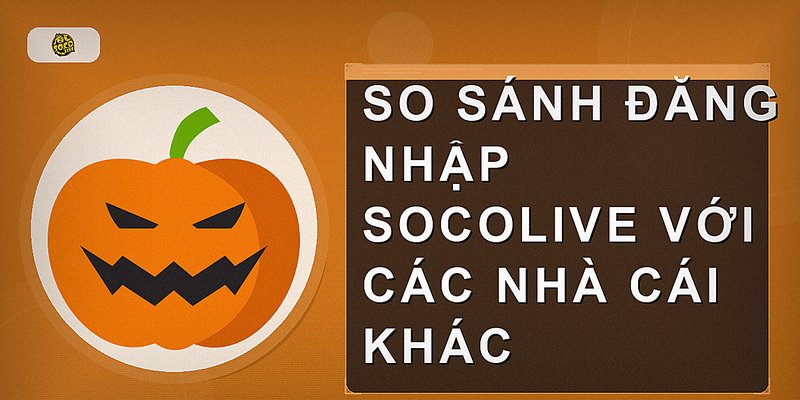 So sánh đăng nhập Socolive với các nhà cái khác