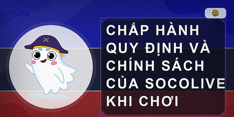 Chấp hành quy định và chính sách của socolive khi chơi