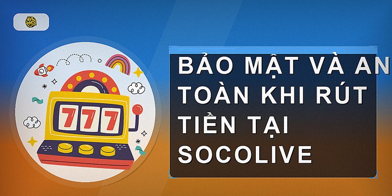 Bảo mật và an toàn khi rút tiền tại Socolive