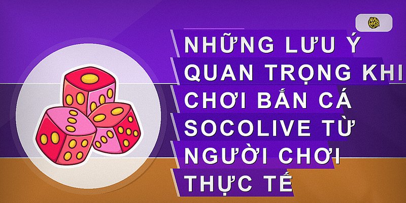 Những lưu ý quan trọng khi chơi bắn cá Socolive từ người chơi thực tế
